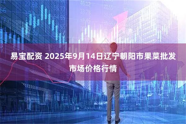 易宝配资 2025年9月14日辽宁朝阳市果菜批发市场价格行情