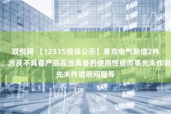 双悦网 【12315投诉公示】莱克电气新增2件投诉公示，涉及不具备产品应当具备的使用性能而事先未作说明问题等