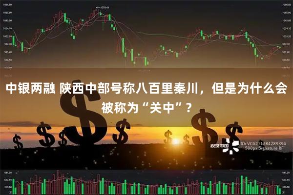 中银两融 陕西中部号称八百里秦川，但是为什么会被称为“关中”？