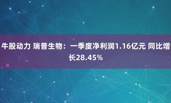 牛股动力 瑞普生物：一季度净利润1.16亿元 同比增长28.45%
