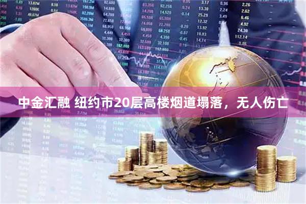 中金汇融 纽约市20层高楼烟道塌落，无人伤亡