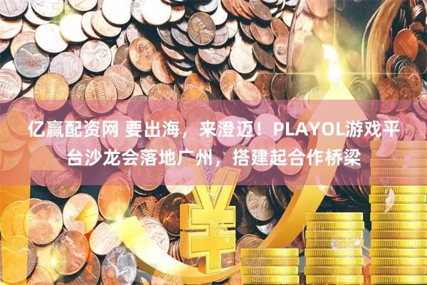 亿赢配资网 要出海，来澄迈！PLAYOL游戏平台沙龙会落地广州，搭建起合作桥梁
