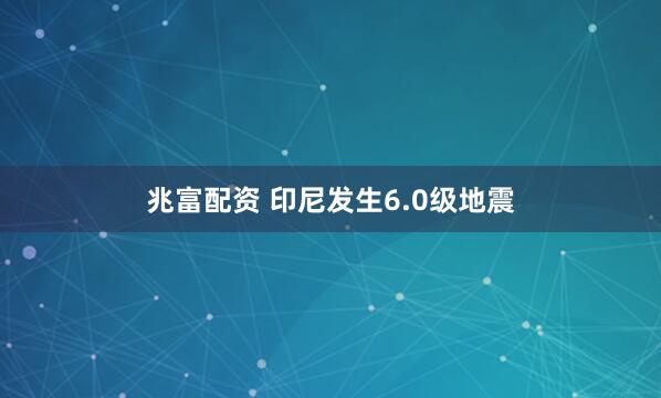 兆富配资 印尼发生6.0级地震