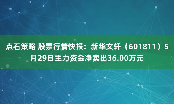 点石策略 股票行情快报：新华文轩（601811）5月29日主力资金净卖出36.00万元