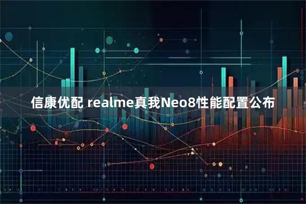 信康优配 realme真我Neo8性能配置公布