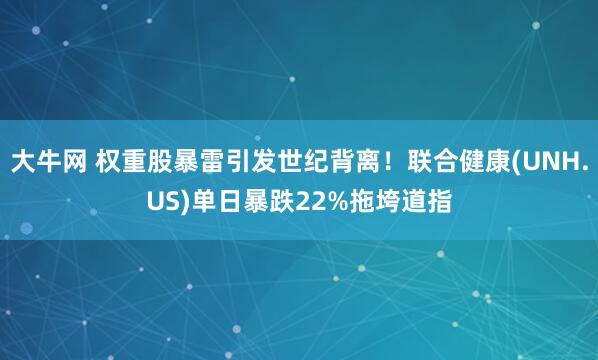 大牛网 权重股暴雷引发世纪背离！联合健康(UNH.US)单日暴跌22%拖垮道指