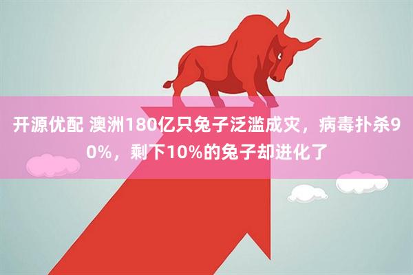 开源优配 澳洲180亿只兔子泛滥成灾，病毒扑杀90%，剩下10%的兔子却进化了