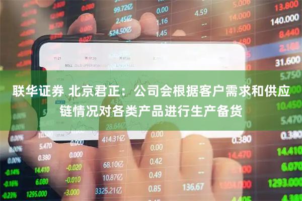 联华证券 北京君正：公司会根据客户需求和供应链情况对各类产品进行生产备货